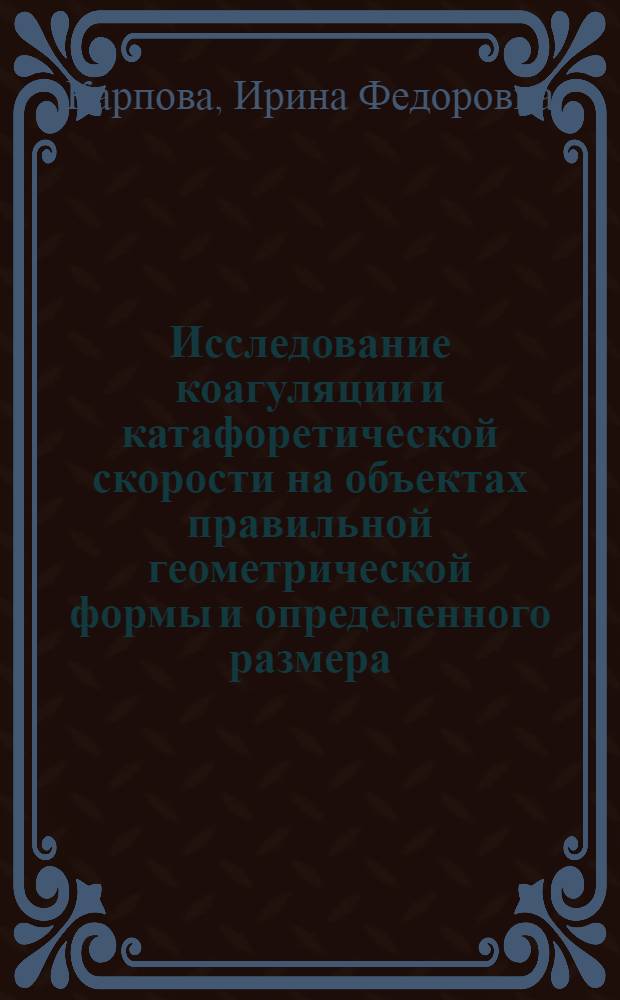 Исследование коагуляции и катафоретической скорости на объектах правильной геометрической формы и определенного размера : Автореф. дис. на соиск. учен. степени канд. хим. наук