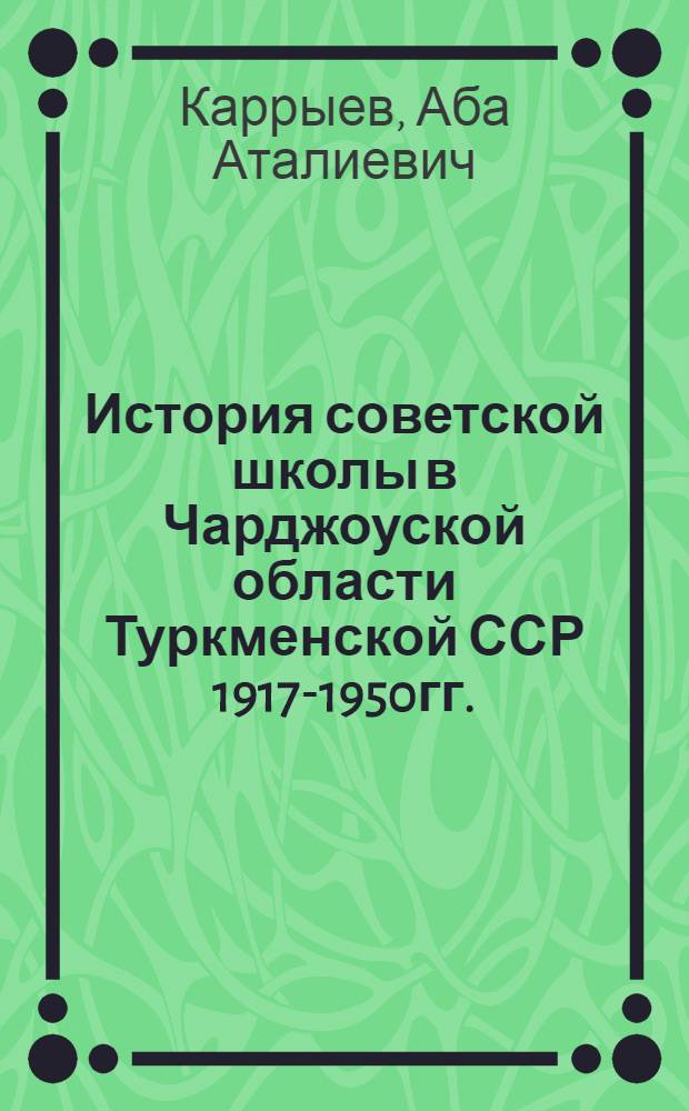 История советской школы в Чарджоуской области Туркменской ССР [1917-1950гг.] : Автореф. дис., представл. в Ин-т теории и истории педагогики Акад. пед. наук РСФСР, на соиск. учен. степени канд. пед. наук