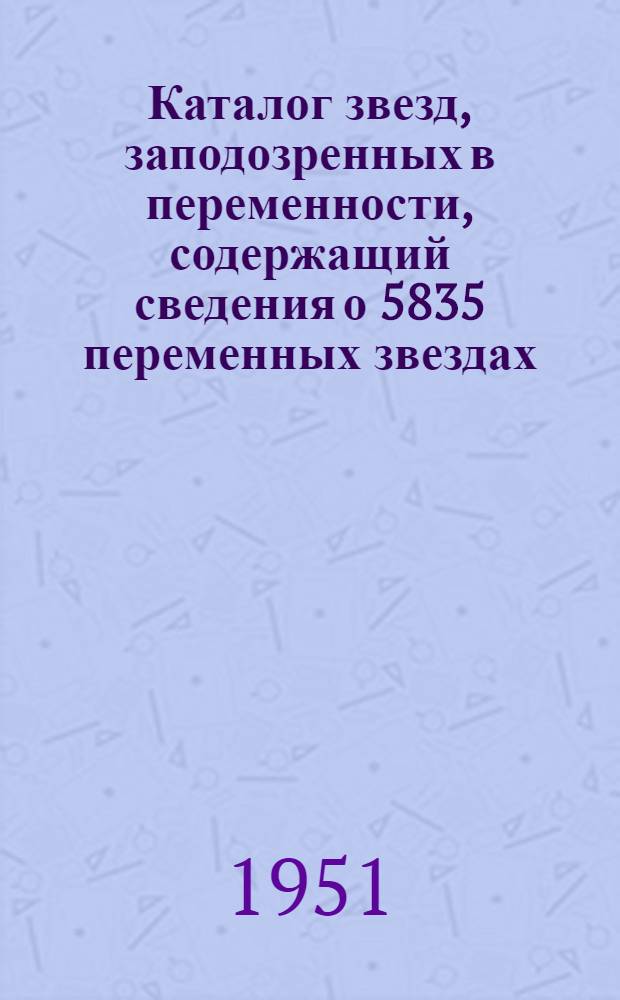 Каталог звезд, заподозренных в переменности, содержащий сведения о 5835 переменных звездах, открытых и не получивших окончательного обозначения до 1951 года, и о 2299 звездах, переменность которых сомнительна