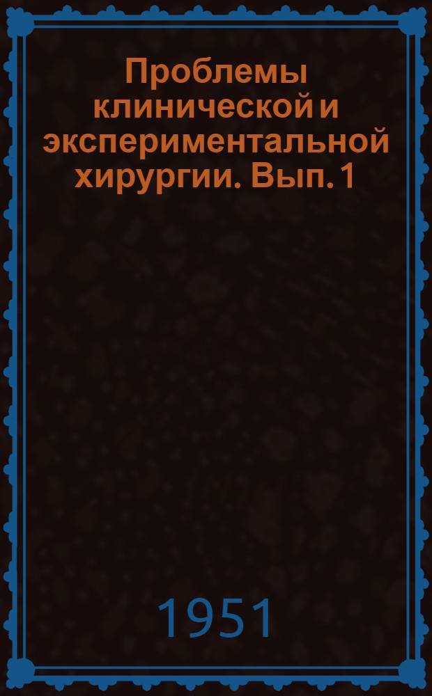 Проблемы клинической и экспериментальной хирургии. [Вып. 1 : Труды Научной сессии Института хирургии им. профессора А.В. Вишневского 12-14/IX 1949]