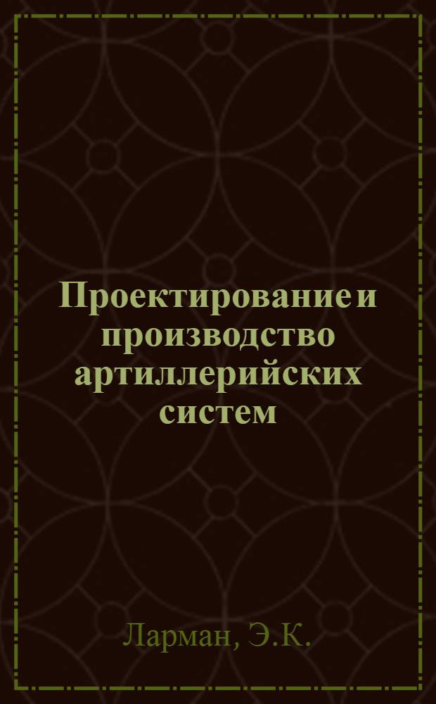 Проектирование и производство артиллерийских систем : [Учебник] Ч. 1-. Ч. 1 : Проектирование орудийных стволов и затворов