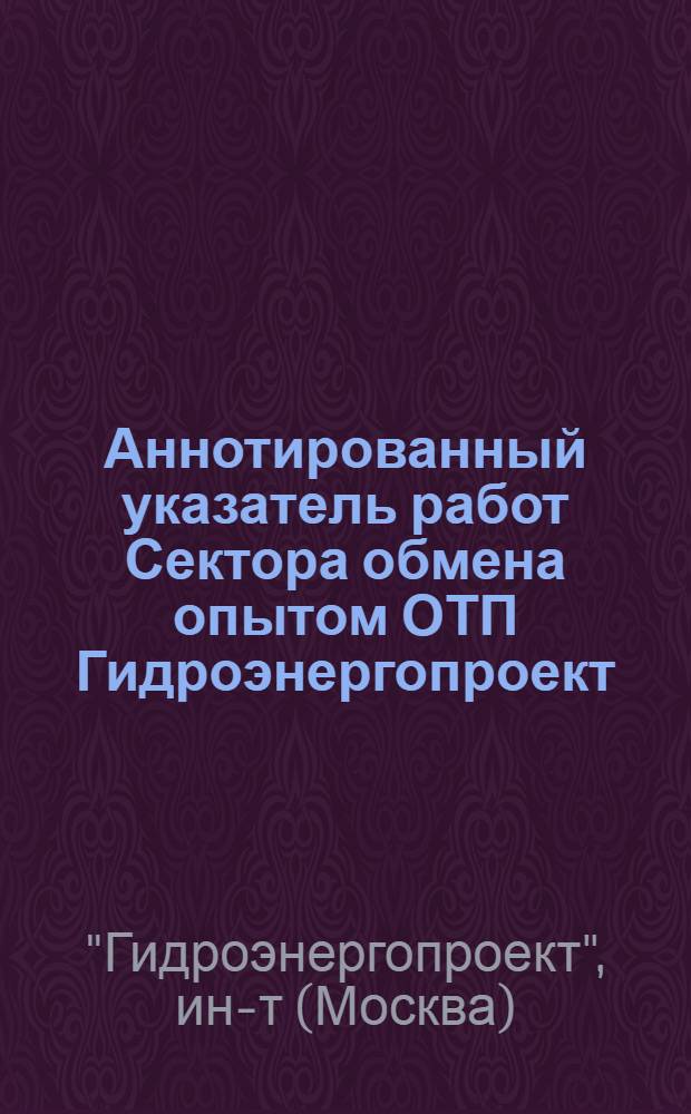 Аннотированный указатель работ Сектора обмена опытом ОТП Гидроэнергопроект : Вып. 1-