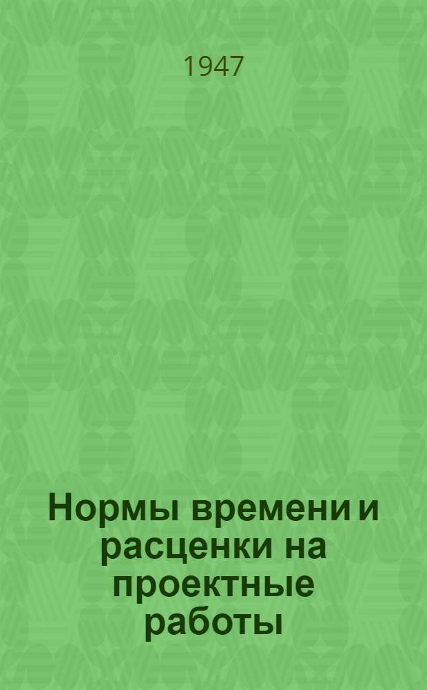 Нормы времени и расценки на проектные работы : Утв. 15/IX-1947 г. : Вып. 1-