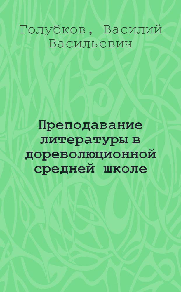 Преподавание литературы в дореволюционной средней школе : Вып. 1-