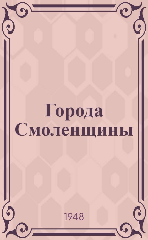 Города Смоленщины : Очерки по истории городов Смоленской области с древних времен до наших дней : Вып. 1-