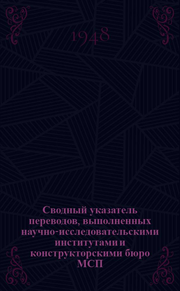 Сводный указатель переводов, выполненных научно-исследовательскими институтами и конструкторскими бюро МСП... [2] : ... в 1947 г.