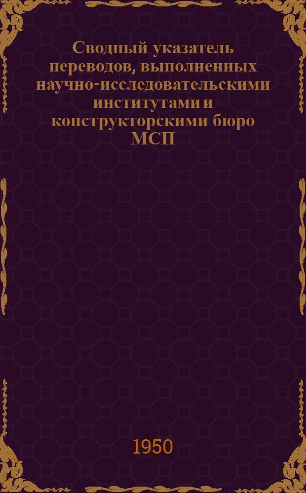 Сводный указатель переводов, выполненных научно-исследовательскими институтами и конструкторскими бюро МСП... [4] : ... в 1949 г.