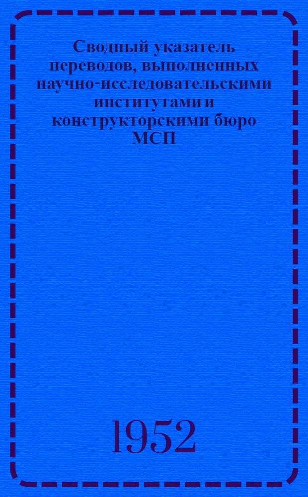 Сводный указатель переводов, выполненных научно-исследовательскими институтами и конструкторскими бюро МСП... [5] : ... в 1950-1951 г.