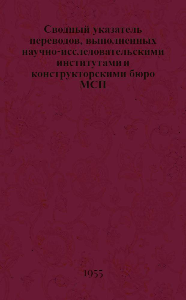 Сводный указатель переводов, выполненных научно-исследовательскими институтами и конструкторскими бюро МСП... [8] : ... за 1-е полугодие 1955 г.