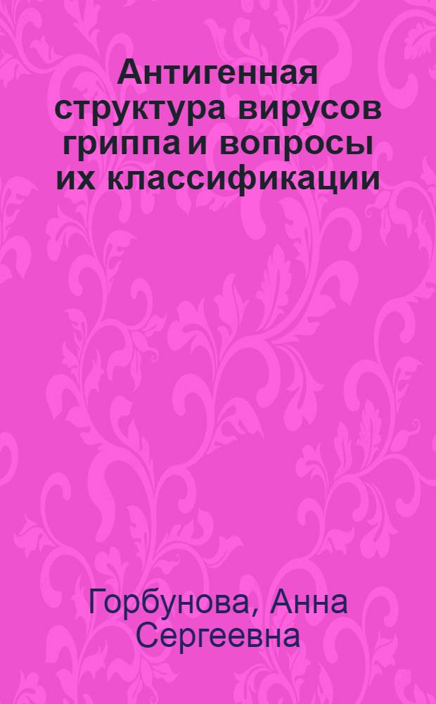 Антигенная структура вирусов гриппа и вопросы их классификации : Автореф. дис. на соиск. учен. степени д-ра мед. наук