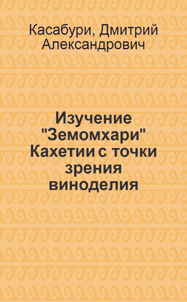 Изучение "Земомхари" Кахетии с точки зрения виноделия : Автореф. дис. работы, представл. на соиск. учен. степени канд. техн. наук