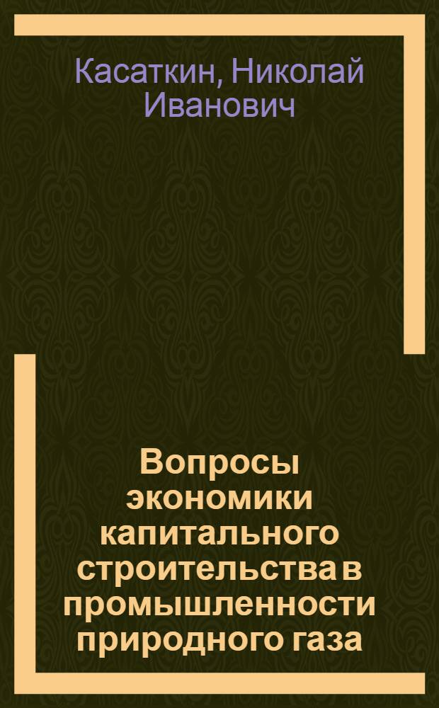Вопросы экономики капитального строительства в промышленности природного газа : Автореф. дис. на соиск. учен. степени канд. экон. наук