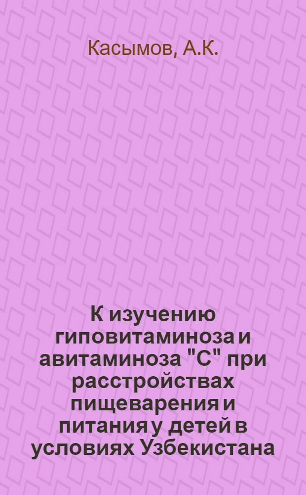К изучению гиповитаминоза и авитаминоза "С" при расстройствах пищеварения и питания у детей в условиях Узбекистана : Автореферат дис. на соискание учен. степени кандидата мед. наук