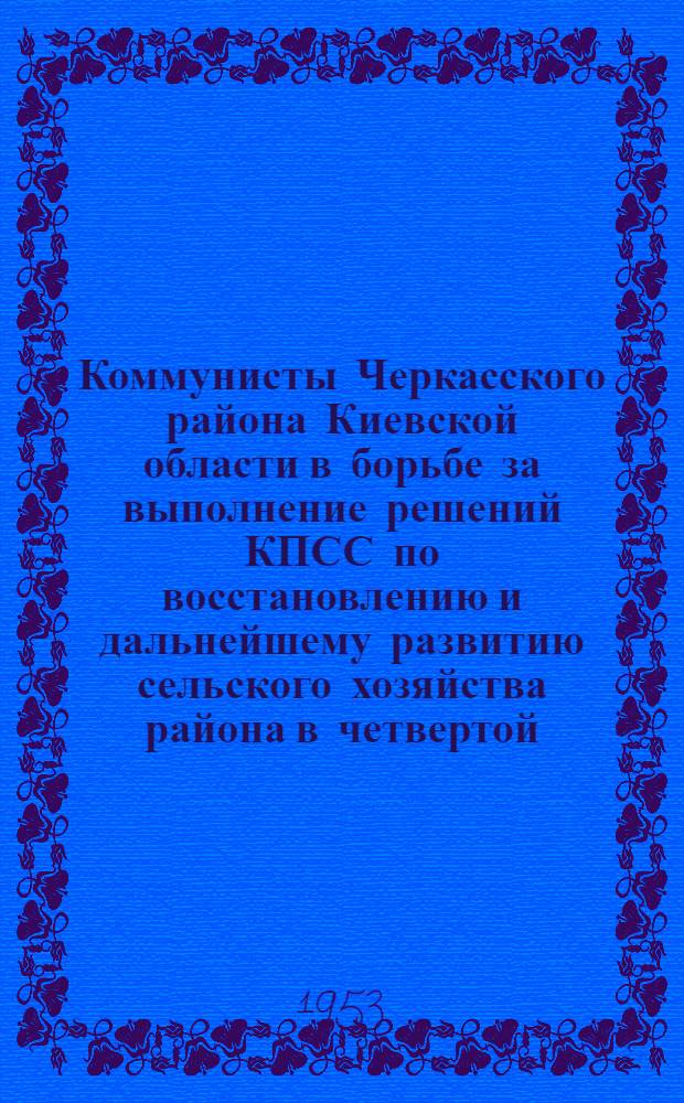 Коммунисты Черкасского района Киевской области в борьбе за выполнение решений КПСС по восстановлению и дальнейшему развитию сельского хозяйства района в четвертой (первой послевоенной) пятилетке : Автореферат дис. на соискание учен. степени кандидата ист. наук