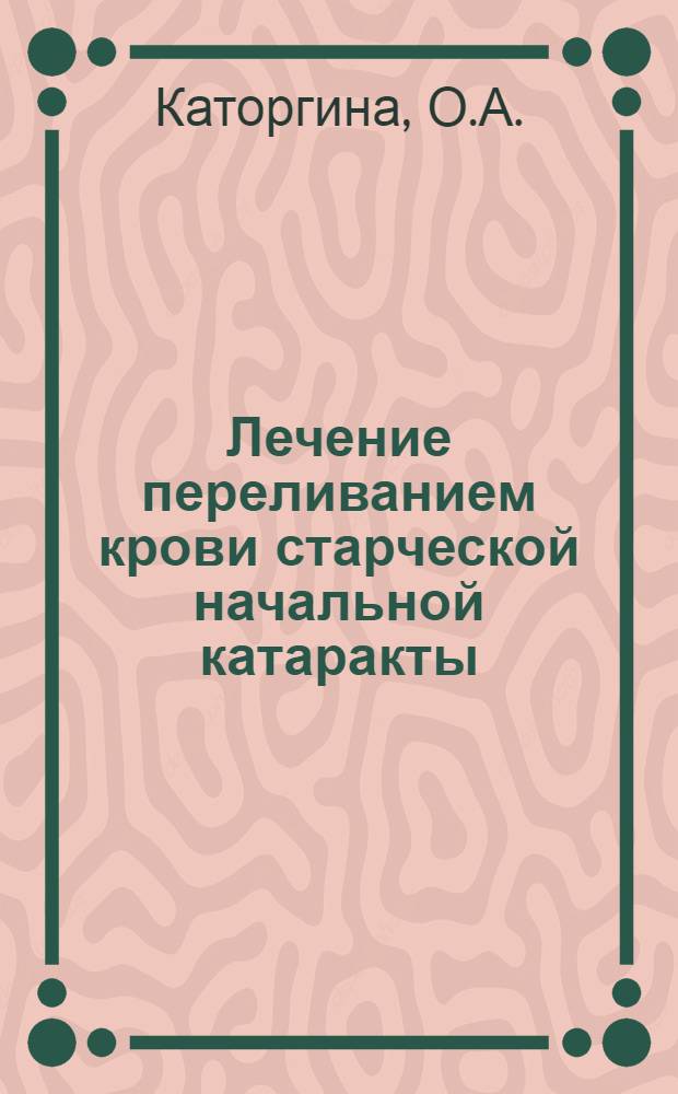 Лечение переливанием крови старческой начальной катаракты : Автореферат дис. на соискание учен. степени канд. мед. наук