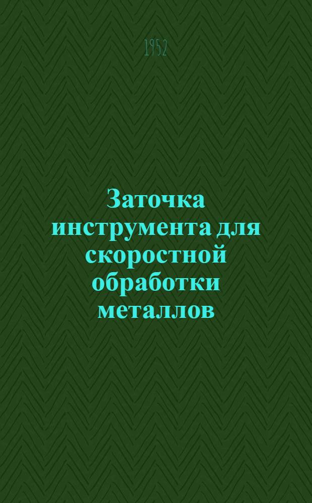 Заточка инструмента для скоростной обработки металлов : (По материалам I Кустового совещания стахановцев-скоростников заводов М-ва трансп. машиностроения, состоявшегося в Ленинграде)