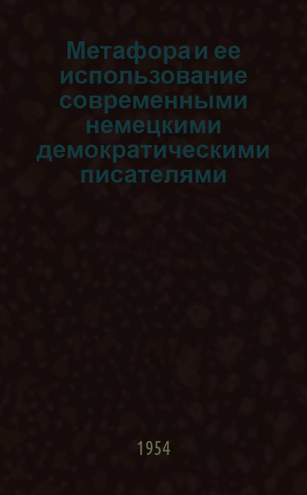 Метафора и ее использование современными немецкими демократическими писателями : Автореф. дис. на соиск. учен. степени канд. филол. наук