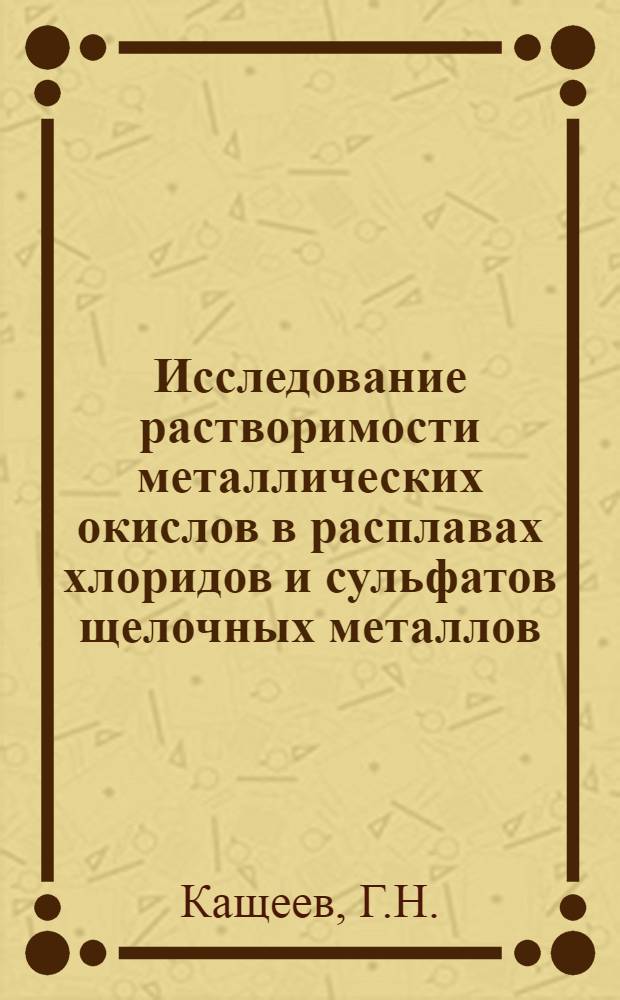 Исследование растворимости металлических окислов в расплавах хлоридов и сульфатов щелочных металлов : Автореферат дис., представл. на соискание учен. степени кандидата хим. наук