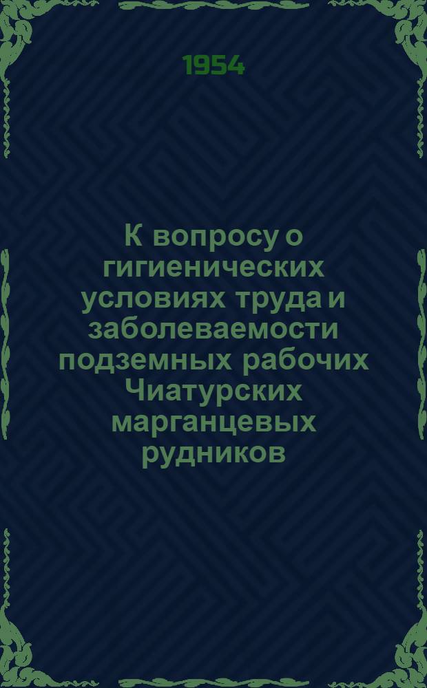 К вопросу о гигиенических условиях труда и заболеваемости подземных рабочих Чиатурских марганцевых рудников : Автореф. дис., представл. на соиск. учен. степени канд. мед. наук