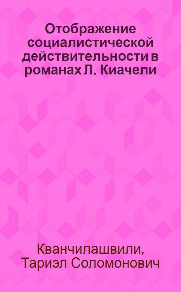 Отображение социалистической действительности в романах Л. Киачели : Автореф. дис. на соиск. учен. степени канд. филол. наук