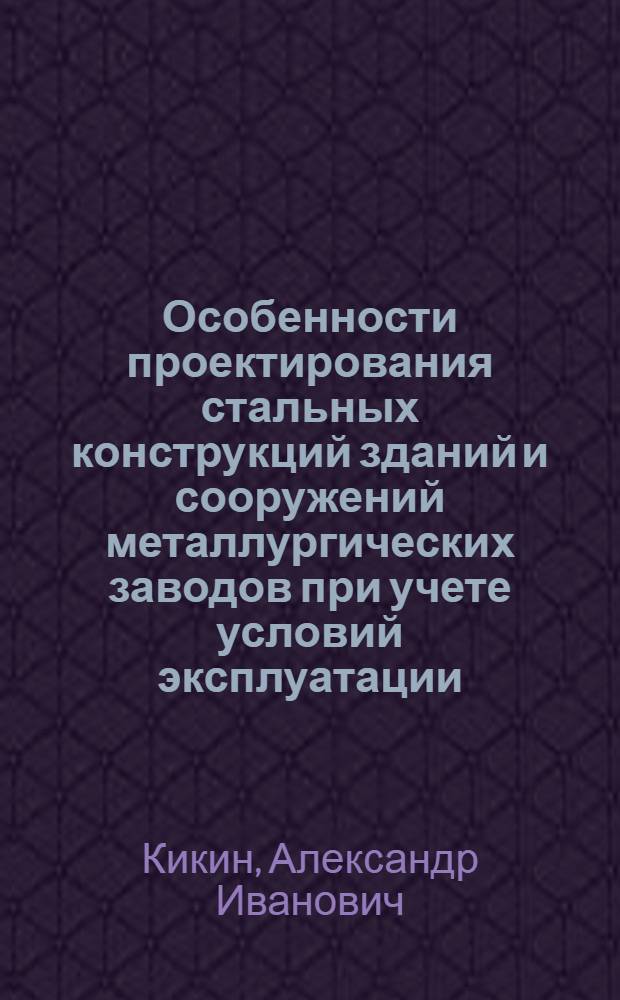 Особенности проектирования стальных конструкций зданий и сооружений металлургических заводов при учете условий эксплуатации : Автореф. дис., представл. на соиск. учен. степени д-ра техн. наук