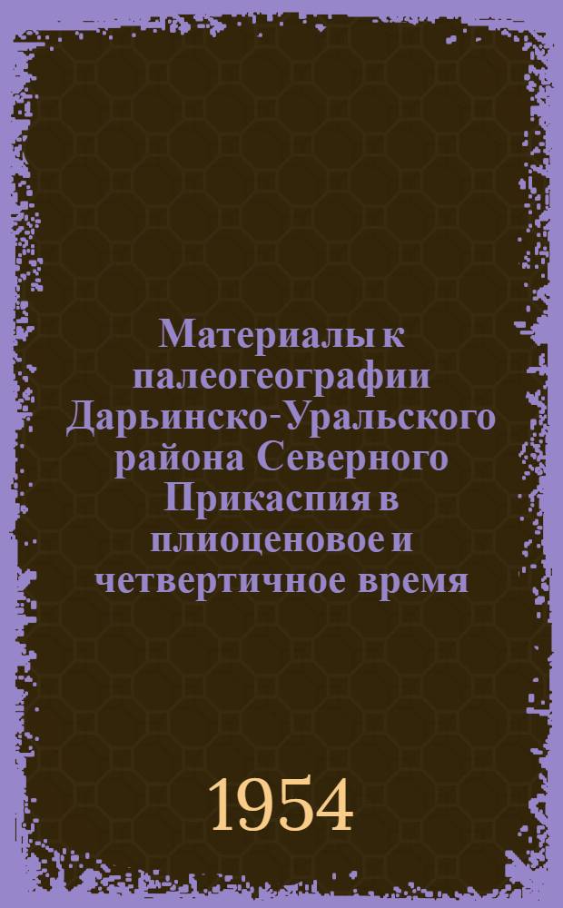 Материалы к палеогеографии Дарьинско-Уральского района Северного Прикаспия в плиоценовое и четвертичное время : Автореферат дис. на соискание учен. степени кандидата геогр. наук