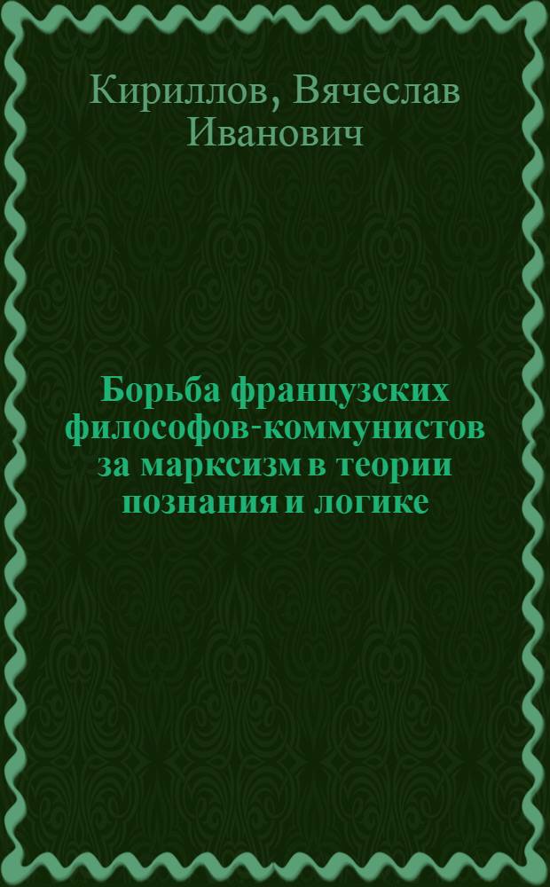 Борьба французских философов-коммунистов за марксизм в теории познания и логике : Автореферат дис. на соискание учен. степени канд. филос. наук