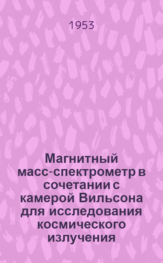 Магнитный масс-спектрометр в сочетании с камерой Вильсона для исследования космического излучения : Автореферат дис. на соискание учен. степени кандидата физ.-мат. наук