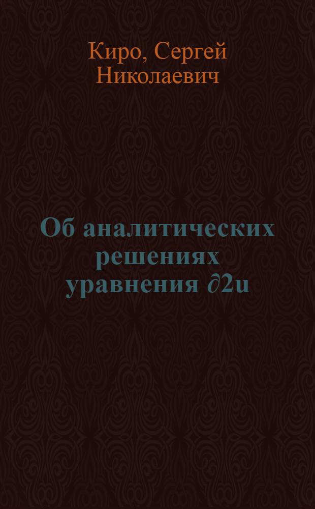 Об аналитических решениях уравнения ∂2u/∂x₁∂x₂=f(x₁..., xn; u; ∂u/∂x₁, ..., ∂u/∂xn, ∂²u/∂x₁², ..., ∂²u/∂xn², ∂²u/∂x₁∂x₃, ..., ∂²u/∂xn₋₁∂xn), и некоторой системы уравнений в частных производных с многими независимыми переменными при задании начальных условий на двух гиперплоскостях : Автореферат дис., представленной на соискание учен. степени канд. физ.-мат. наук