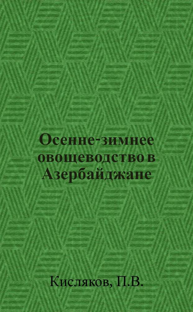 Осенне-зимнее овощеводство в Азербайджане : Автореферат дис. на соискание учен. степени доктора с.-х. наук
