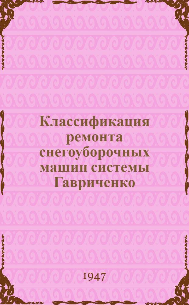 Классификация ремонта снегоуборочных машин системы Гавриченко : Утв. Центр. упр. пути МПС 16/IV 1947