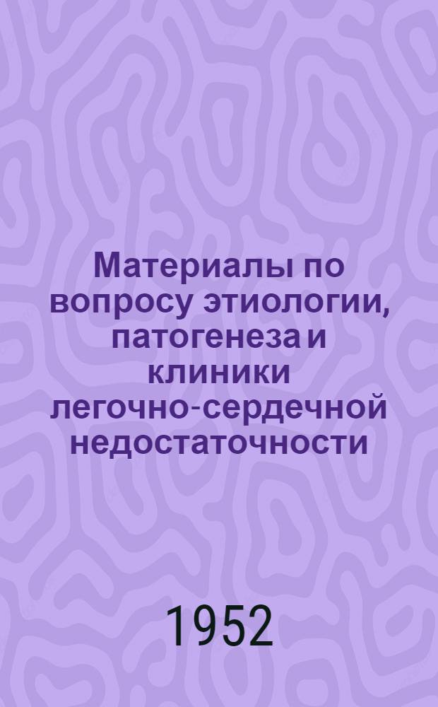 Материалы по вопросу этиологии, патогенеза и клиники легочно-сердечной недостаточности : Автореферат дис. на соискание учен. степени канд. мед. наук