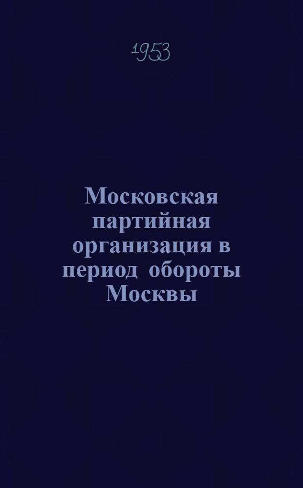 Московская партийная организация в период обороты Москвы : Автореферат дис. на соискание учен. степени кандидата ист. наук