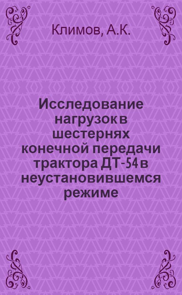Исследование нагрузок в шестернях конечной передачи трактора ДТ-54 в неустановившемся режиме : Автореф. дис. на соиск. учен. степени канд. техн. наук
