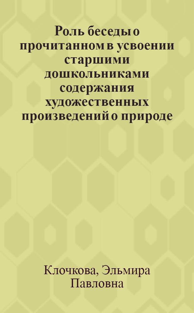 Роль беседы о прочитанном в усвоении старшими дошкольниками содержания художественных произведений о природе : Автореферат дис. на соискание учен. степени кандидата пед. наук