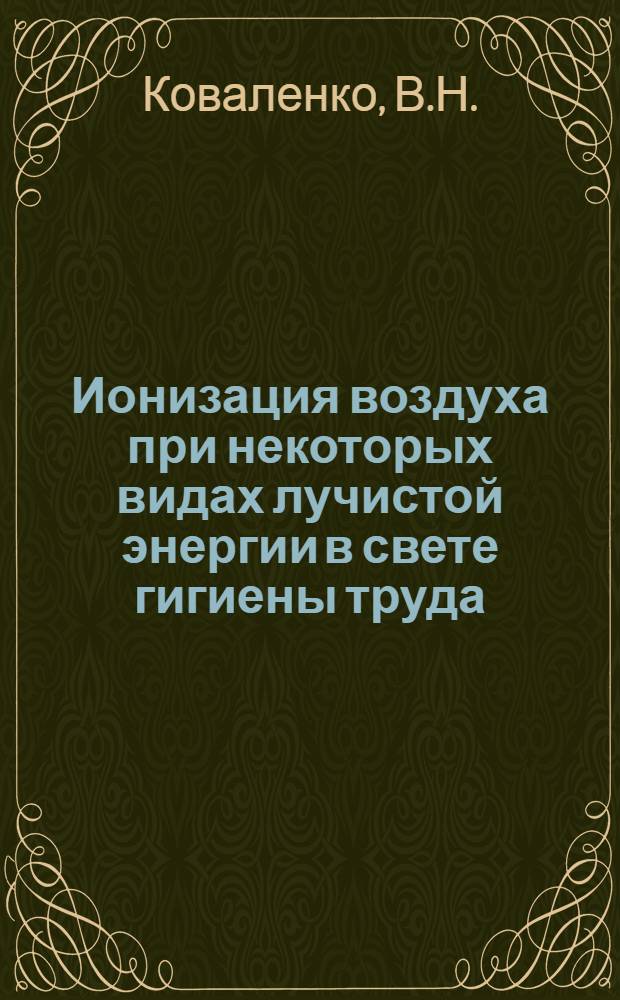 Ионизация воздуха при некоторых видах лучистой энергии в свете гигиены труда : Автореф. дис. на соиск. учен. степени канд. мед. наук