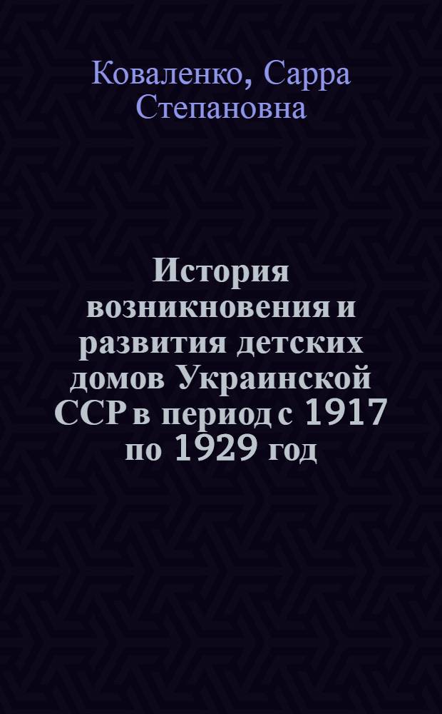 История возникновения и развития детских домов Украинской ССР в период с 1917 по 1929 год : Автореферат дис. на соискание учен. степени кандидата пед. наук