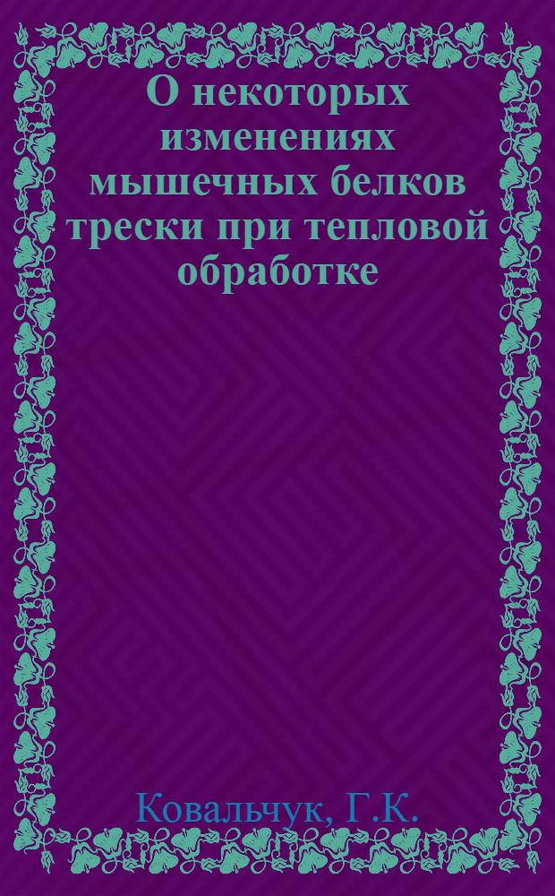 О некоторых изменениях мышечных белков трески при тепловой обработке : Автореф. дис. на соиск. учен. степени канд. техн. наук