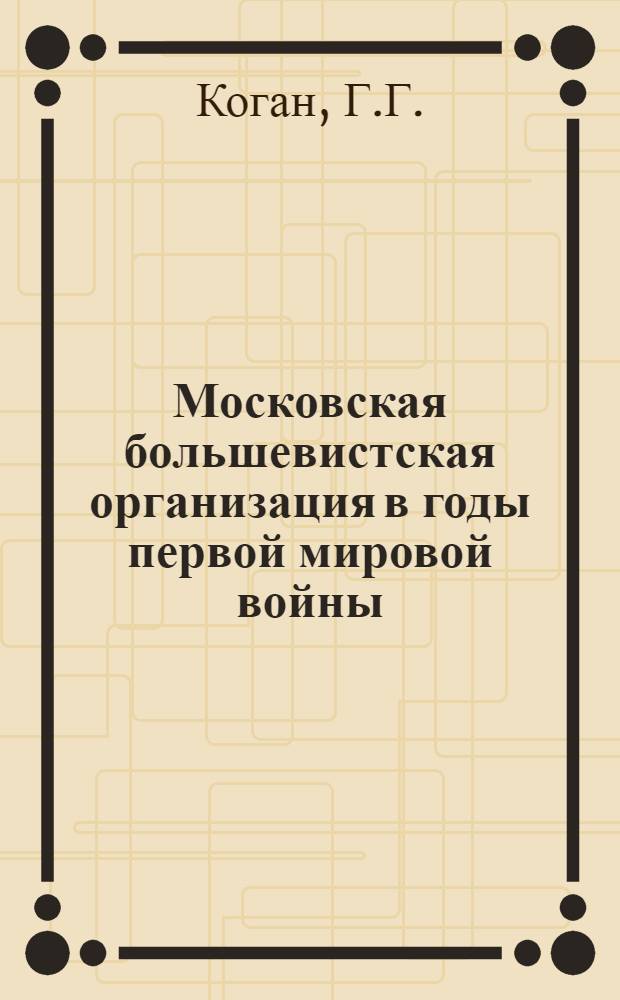 Московская большевистская организация в годы первой мировой войны : Автореферат дис. на соискание учен. степени кандидата ист. наук