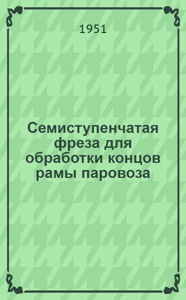 Семиступенчатая фреза для обработки концов рамы паровоза : (Из опыта Коломенского завода)