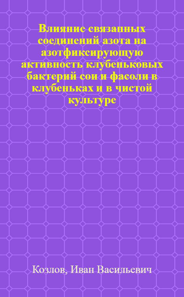Влияние связанных соединений азота на азотфиксирующую активность клубеньковых бактерий сои и фасоли в клубеньках и в чистой культуре : Автореф. дис. на соиск. учен. степени канд. биол. наук