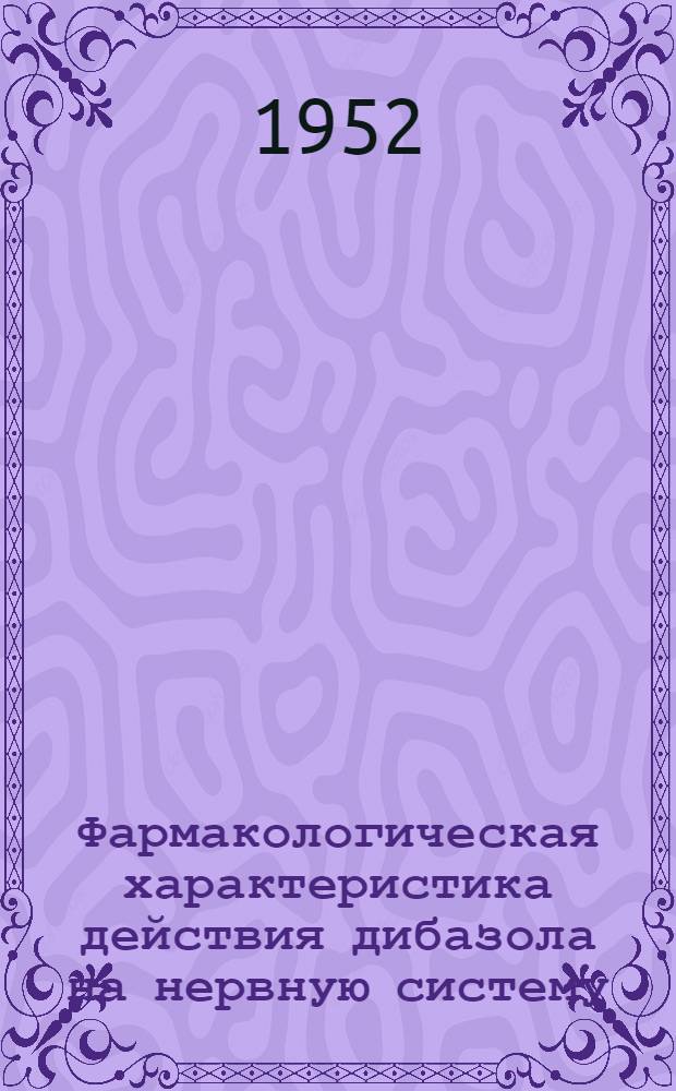 Фармакологическая характеристика действия дибазола на нервную систему : Автореф. дис. на соиск. учен. степени канд. мед. наук