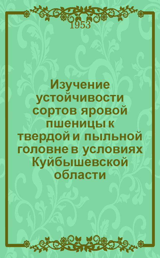 Изучение устойчивости сортов яровой пшеницы к твердой и пыльной головне в условиях Куйбышевской области : Автореф. дис. на соиск. учен. степени канд. с.-х. наук