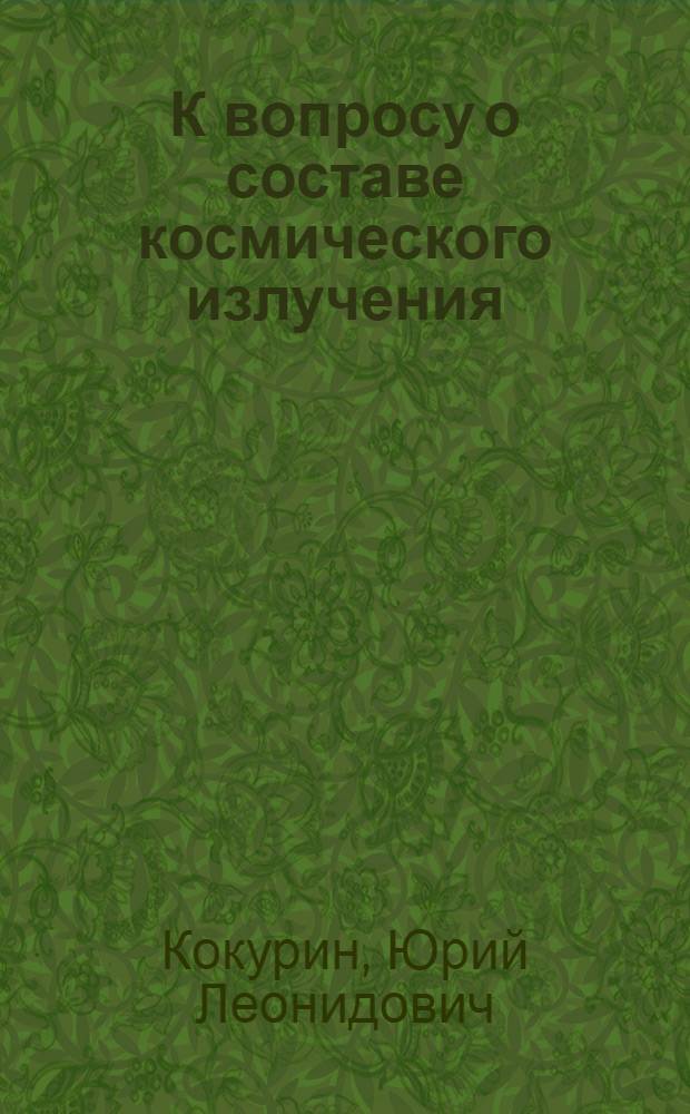 К вопросу о составе космического излучения : Автореферат дис., представленной на соискание учен. степени канд. физ.-мат. наук