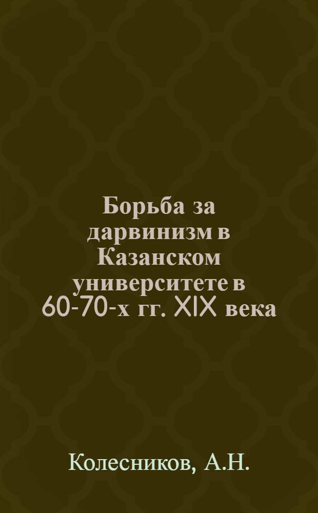 Борьба за дарвинизм в Казанском университете в 60-70-х гг. XIX века : Автореф. дис. на соискание учен. степени канд. биол. наук