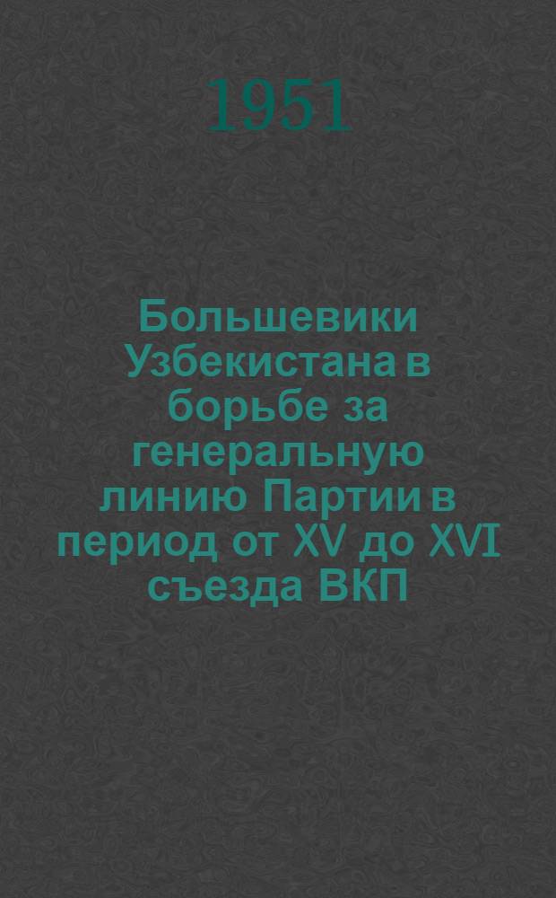 Большевики Узбекистана в борьбе за генеральную линию Партии в период от XV до XVI съезда ВКП(б) : Автореф. дис. на соискание учен. степени канд. ист. наук
