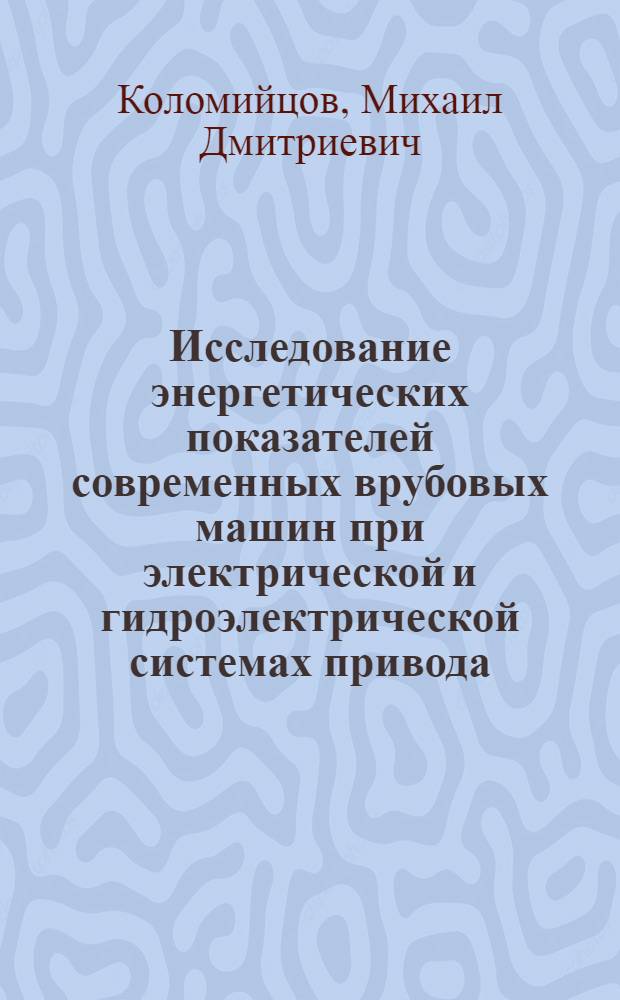 Исследование энергетических показателей современных врубовых машин при электрической и гидроэлектрической системах привода : Автореферат дис., представл. на соискание учен. степени кандидата техн. наук
