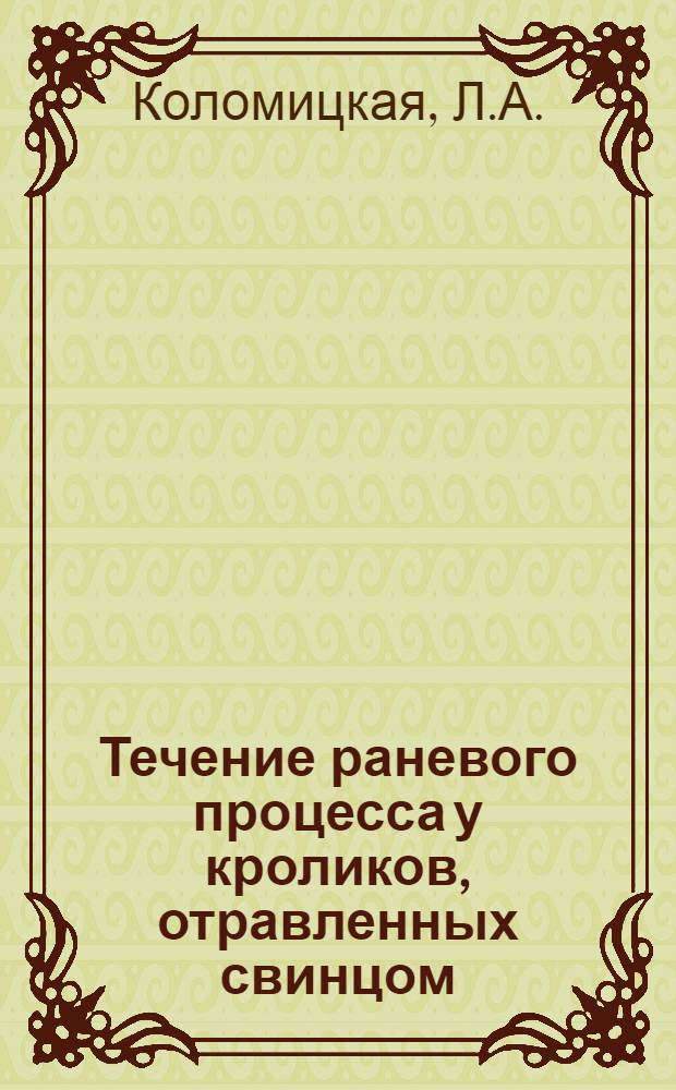 Течение раневого процесса у кроликов, отравленных свинцом : Автореф. дис. на соиск. учен. степени канд. мед. наук