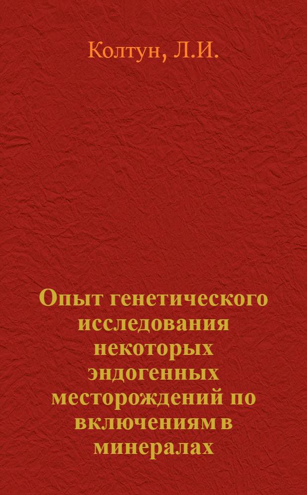 Опыт генетического исследования некоторых эндогенных месторождений по включениям в минералах : Автореферат дис. на соискание учен. степени кандидата геол.-минерал. наук