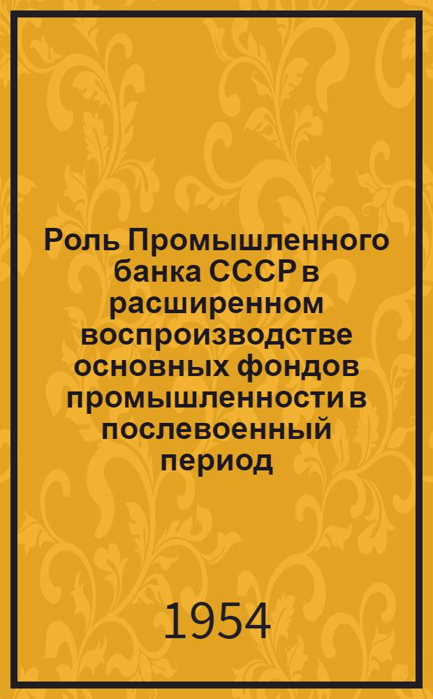 Роль Промышленного банка СССР в расширенном воспроизводстве основных фондов промышленности в послевоенный период : Автореферат дис. на соискание учен. степени кандидата экон. наук